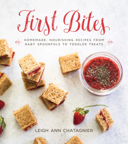 First Bites (Homemade, Nourishing Recipes from Baby Spoonfuls to Toddler Treats) by Leigh Ann Chatagnier, Leigh Ann Chatagnier, 9781510724013