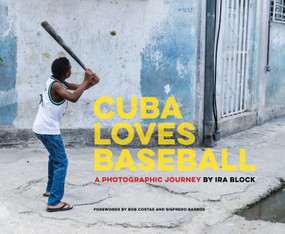 Cuba Loves Baseball (A Photographic Journey) by Ira Block, Bob Costas, Sigfredo Barros, 9781510730434