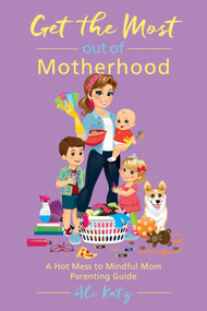 Get the Most out of Motherhood (A Hot Mess to Mindful Mom Parenting Guide) by Ali Katz, 9781510721074