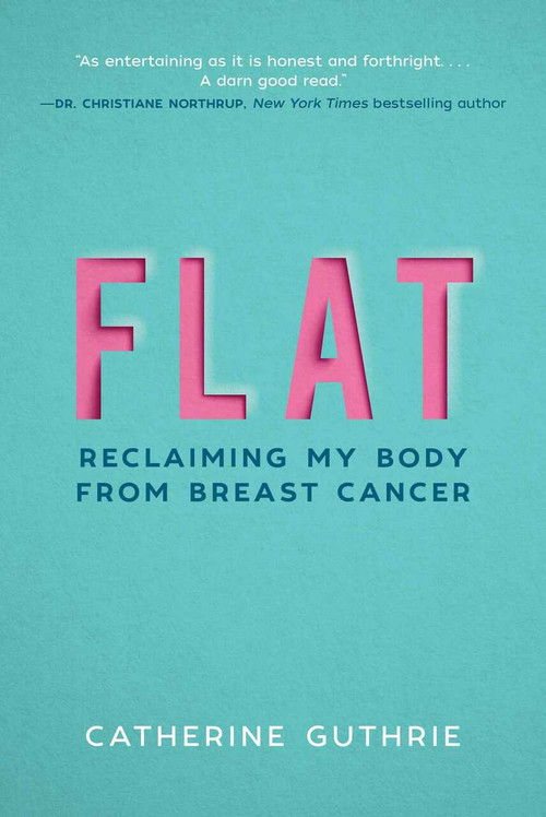 Flat (Reclaiming My Body from Breast Cancer) by Catherine Guthrie, 9781510732919