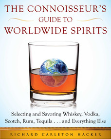 The Connoisseur's Guide to Worldwide Spirits (Selecting and Savoring Whiskey, Vodka, Scotch, Rum, Tequila . . . and Everything Else) by Richard Carleton Hacker, 9781510707160