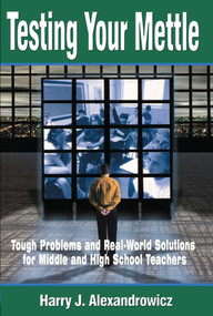 Testing Your Mettle (Tough Problems and Real-World Solutions for Middle and High School Teachers) by Harry J. Alexandrowicz, 9781510733008