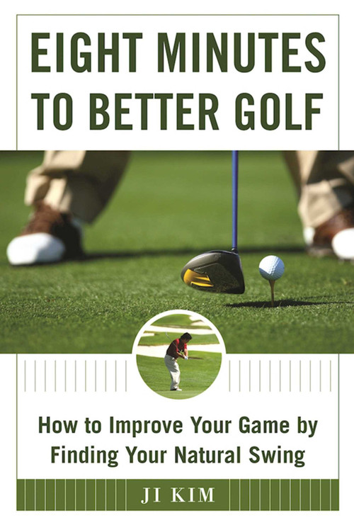 Eight Minutes to Better Golf (How to Improve Your Game by Finding Your Natural Swing) by Ji Kim, 9781510711426