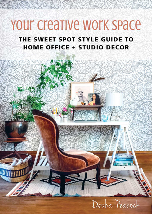 Your Creative Work Space (The Sweet Spot Style Guide to Home Office + Studio Decor) by Desha Peacock, 9781510712980