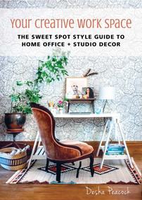 Your Creative Work Space (The Sweet Spot Style Guide to Home Office + Studio Decor) by Desha Peacock, 9781510712980