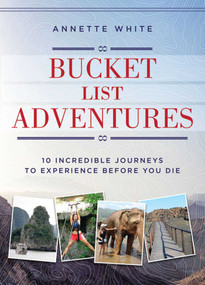 Bucket List Adventures (10 Incredible Journeys to Experience Before You Die) by Annette White, 9781510710047