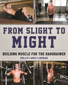 From Slight to Might (Building Muscle for the Hardgainer) by Hollis Lance Liebman, 9781510708952