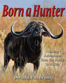 Born a Hunter (Thirty Hunting Adventures Around the World) by Dwight Van Brunt, 9780979485381