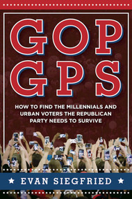 GOP GPS (How to Find the Millennials and Urban Voters the Republican Party Needs to Survive) by Evan Siegfried, Robert A. George, 9781510717329