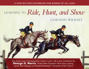 Learning to Ride, Hunt, and Show (A Step-by-Step Handbook for Riders of All Ages) by Gordon Wright, George H. Morris, 9781510724785
