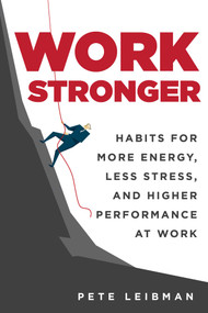 Work Stronger (Habits for More Energy, Less Stress, and Higher Performance at Work) by Pete Leibman, 9781510731622