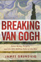 Breaking van Gogh (Saint-Rémy, Forgery, and the $95 Million Fake at the Met) by James Ottar Grundvig, 9781510707801