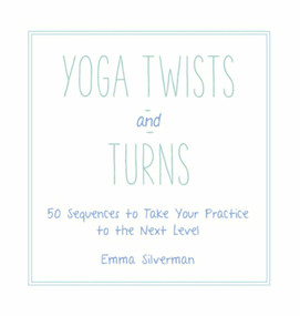 Yoga Twists and Turns (50 Sequences to Take Your Practice to the Next Level) by Emma Silverman, 9781510703124