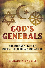 God's Generals (The Military Lives of Moses, the Buddha, and Muhammad) by Richard A. Gabriel, 9781510708662