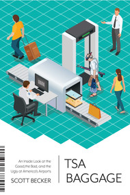 TSA Baggage (An Inside Look at the Good, the Bad, and the Ugly at America's Airports) by Scott Becker, 9781510721777