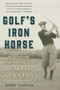 Golf's Iron Horse (The Astonishing, Record-Breaking Life of Ralph Kennedy) by John Sabino, 9781510713475