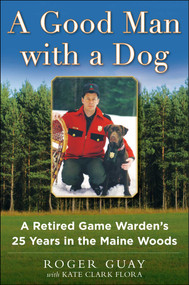 A Good Man with a Dog (A Game Warden's 25 Years in the Maine Woods) by Roger Guay, Kate Clark Flora, 9781510704800