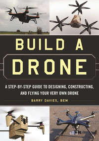Build a Drone (A Step-by-Step Guide to Designing, Constructing, and Flying Your Very Own Drone) by Barry Davies, 9781510707054