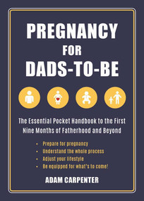 Pregnancy for Dads-to-Be (The Essential Pocket Handbook to the First Nine Months of Fatherhood and Beyond) by Adam Carpenter, 9781510717077