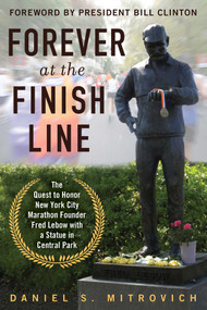 Forever at the Finish Line (The Quest to Honor New York City Marathon Founder Fred Lebow with a Statue in Central Park) by Daniel S. Mitrovich, Bill Clinton, 9781510730755