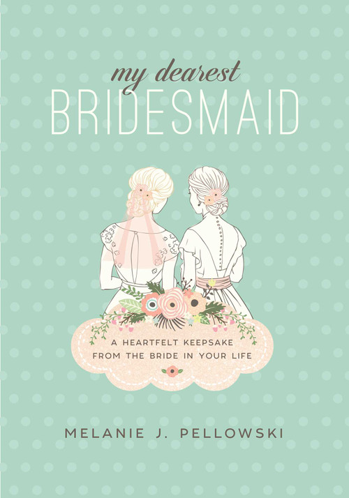 My Dearest Bridesmaid (A Heartfelt Keepsake from the Bride in Your Life) by Melanie J. Pellowski, 9781510726840