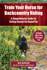 Train Your Horse for the Backcountry (A Comprehensive Guide for Getting Beyond the Round Pen) by Dan Aadland, 9781510729919