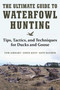The Ultimate Guide to Waterfowl Hunting (Tips, Tactics, and Techniques for Ducks and Geese) by Tom Airhart, Eddie Kent, Kent Raymer, 9781510716742