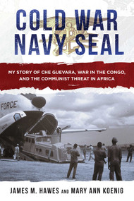 Cold War Navy SEAL (My Story of Che Guevara, War in the Congo, and the Communist Threat in Africa) by James M. Hawes, Mary Ann Koenig, 9781510734180