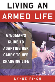Living an Armed Life (A Woman's Guide to Adapting Her Carry to Her Changing Life) by Lynne Finch, C. S. Wilson, 9781510709836