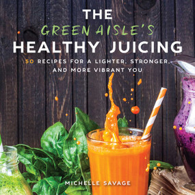 The Green Aisle's Healthy Juicing (100 Recipes for a Lighter, Stronger, and More Vibrant You) by Michelle Savage, 9781510736658