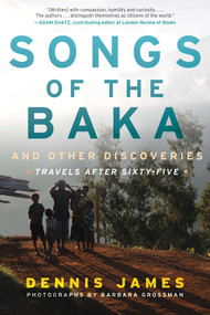 Songs of the Baka and Other Discoveries (Travels after Sixty-Five) by Dennis James, Barbara Grossman, 9781510713505
