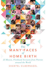 The Many Faces of Home Birth (25 Honest, Firsthand Accounts from Parents around the World) by Shantel Silbernagel, 9781510724976
