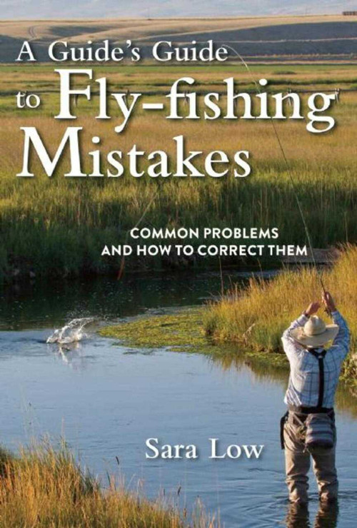 A Guide's Guide to Fly-Fishing Mistakes (Common Problems and How to Correct Them) by Sara Low, 9781510714335