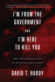 I'm from the Government and I'm Here to Kill You (The True Human Cost of Official Negligence) by David T. Hardy, 9781510722262