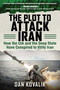 The Plot to Attack Iran (How the CIA and the Deep State Have Conspired to Vilify Iran) by Dan Kovalik, 9781510739345