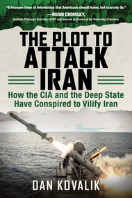 The Plot to Attack Iran (How the CIA and the Deep State Have Conspired to Vilify Iran) by Dan Kovalik, 9781510739345