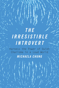 The Irresistible Introvert (Harness the Power of Quiet Charisma in a Loud World) by Michaela Chung, 9781510704787
