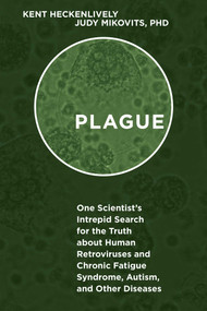 Plague (One Scientist's Intrepid Search for the Truth about Human Retroviruses and Chronic Fatigue Syndrome (ME/CFS), Autism, and Other Diseases) by Kent Heckenlively, Judy Mikovits, 9781510713949