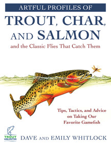 Artful Profiles of Trout, Char, and Salmon and the Classic Flies That Catch Them (Tips, Tactics, and Advice on Taking Our Favorite Gamefish) by Dave Whitlock, Emily Whitlock, 9781510734777