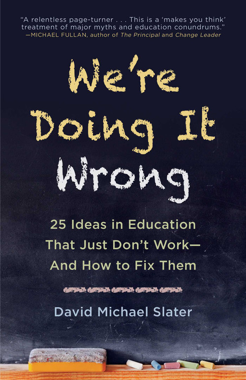 We're Doing It Wrong (25 Ideas in Education That Just Don't Work-And How to Fix Them) by David Michael Slater, 9781510725614