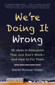 We're Doing It Wrong (25 Ideas in Education That Just Don't Work-And How to Fix Them) by David Michael Slater, 9781510725614
