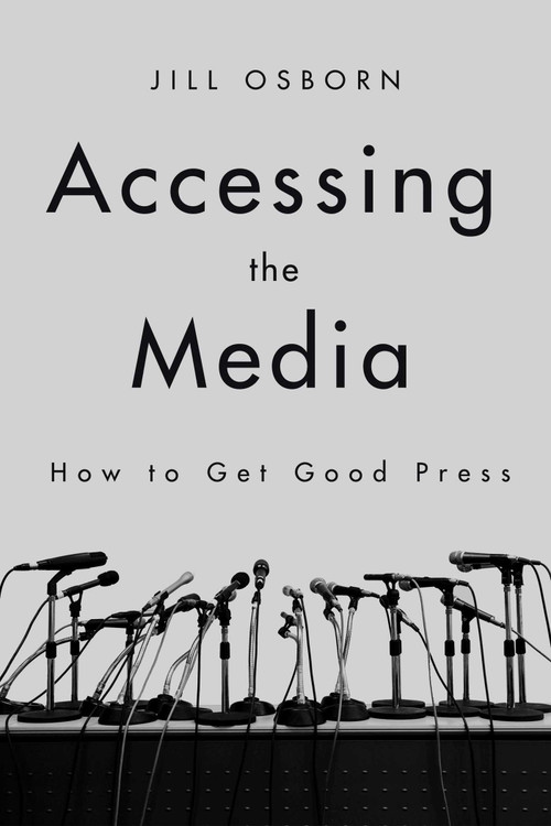 Accessing the Media (How to Get Good Press) by Jill Osborn, 9781510730250