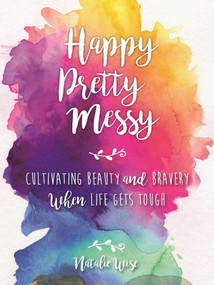 Happy Pretty Messy (Cultivating Beauty and Bravery When Life Gets Tough) by Natalie Wise, 9781510709416
