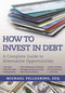 How To Invest in Debt (A Complete Guide to Alternative Opportunities) by Michael Pellegrino, 9781510715196