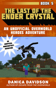 The Last of the Ender Crystal (An Unofficial Overworld Heroes Adventure, Book Five) by Danica Davidson, 9781510733510