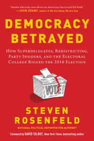 Democracy Betrayed (How Superdelegates, Redistricting, Party Insiders, and the Electoral College Rigged the 2016 Election) by Steven Rosenfeld, David Talbot, 9781510729452