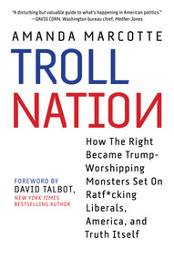 Troll Nation (How The Right Became Trump-Worshipping Monsters Set On Rat-F*cking Liberals, America, and Truth Itself) by Amanda Marcotte, 9781510737457