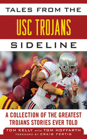 Tales from the USC Trojans Sideline (A Collection of the Greatest Trojans Stories Ever Told) by Tom Kelly, Tom Hoffarth, Craig Fertig, 9781613212301