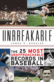 Unbreakable (The 25 Most Unapproachable Records in Baseball) by James R. Baehler, 9781613217030