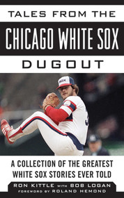 Tales from the Chicago White Sox Dugout (A Collection of the Greatest White Sox Stories Ever Told) by Ron Kittle, Bob Logan, Roland Hemond, 9781613212189
